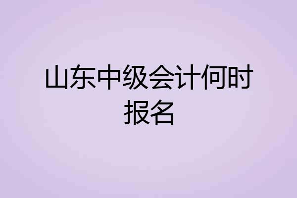 山东中级会计何时报名