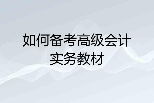 如何备考高级会计实务教材