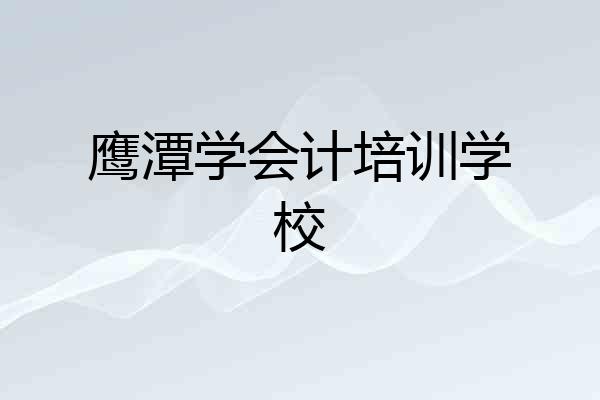 鹰潭学会计培训学校