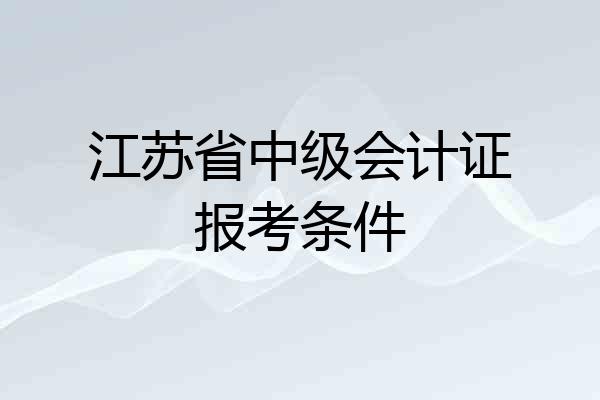 江苏省中级会计证报考条件