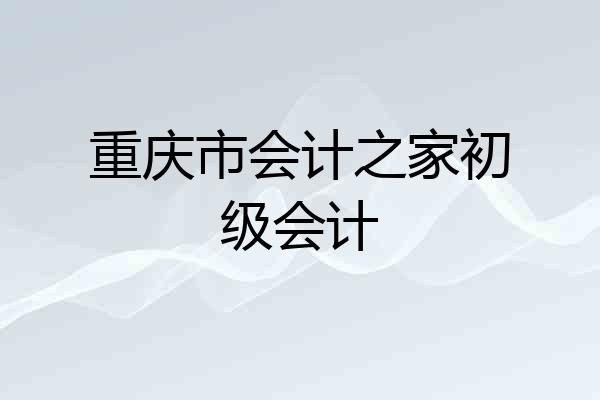 重庆市会计之家初级会计