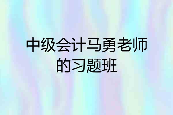 中级会计马勇老师的习题班