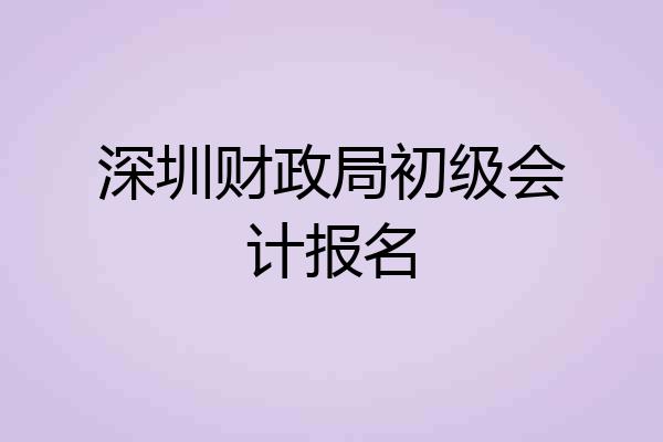 深圳财政局初级会计报名