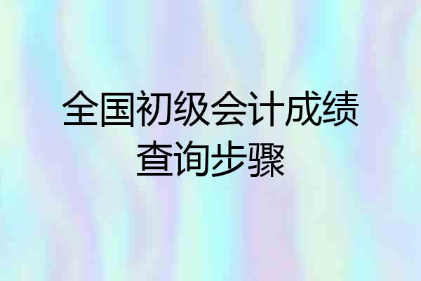 全国初级会计成绩查询步骤
