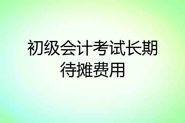 初级会计考试长期待摊费用