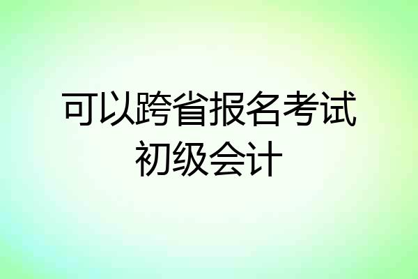 可以跨省报名考试初级会计