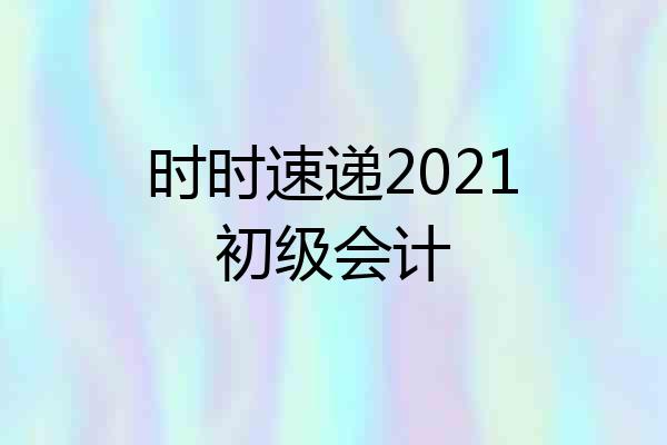 时时速递2021初级会计