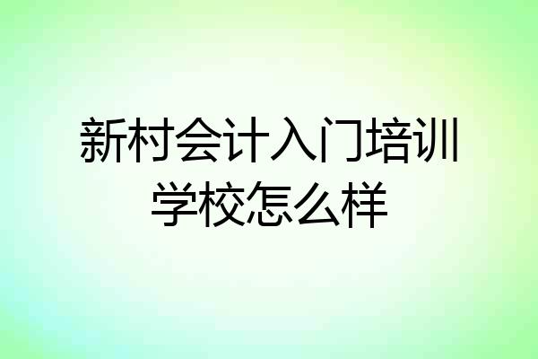 新村会计入门培训学校怎么样