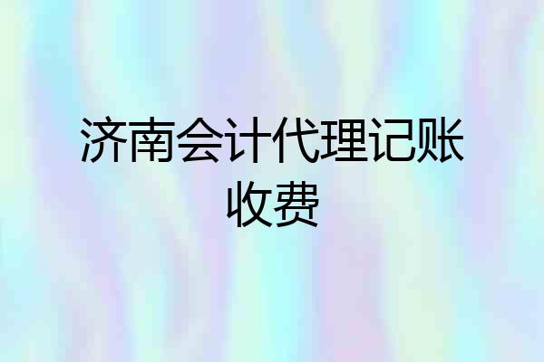 济南会计代理记账收费