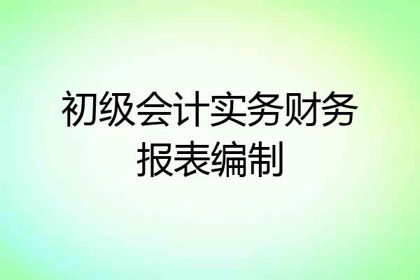 初级会计实务财务报表编制