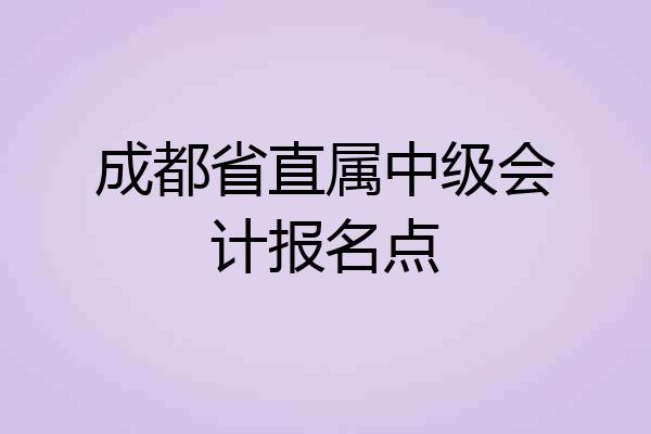 成都省直属中级会计报名点