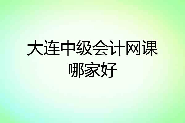 大连中级会计网课哪家好