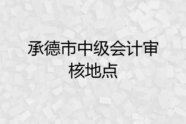 承德市中级会计审核地点