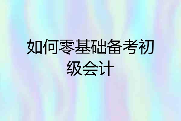 如何零基础备考初级会计