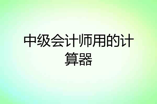 中级会计师用的计算器