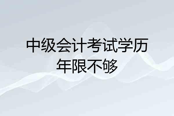 中级会计考试学历年限不够