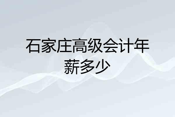 石家庄高级会计年薪多少
