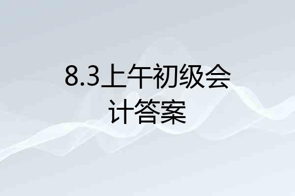 8.3上午初级会计答案