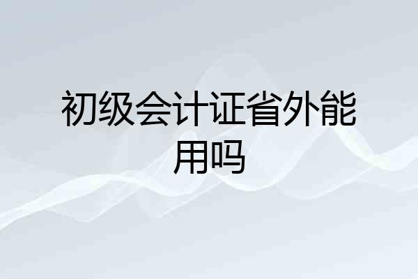 初级会计证省外能用吗
