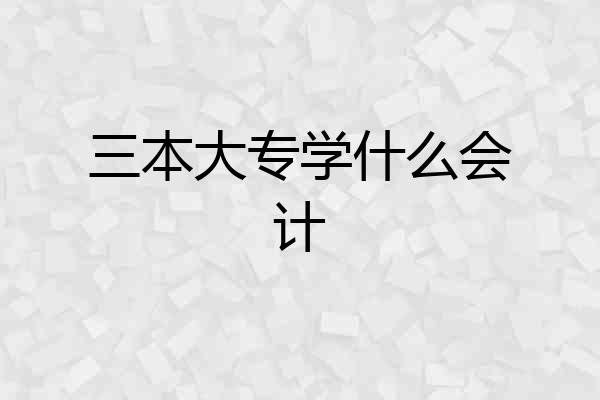 三本大专学什么会计