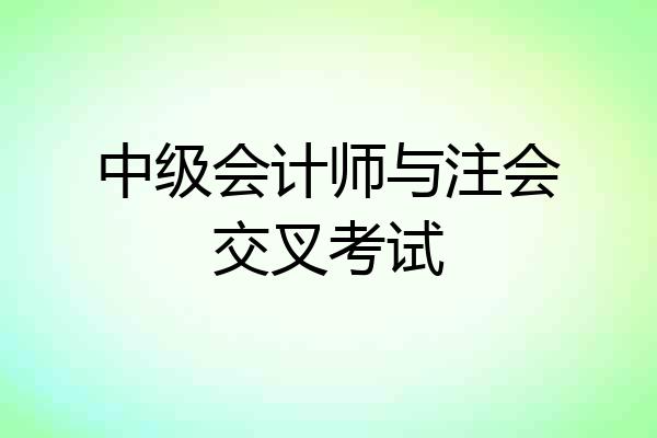 中级会计师与注会交叉考试