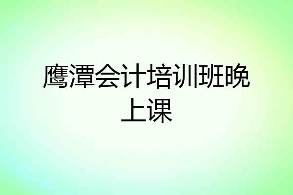 鹰潭会计培训班晚上课