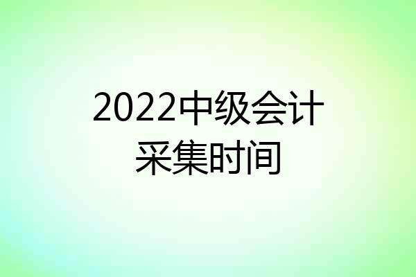 2022中级会计采集时间