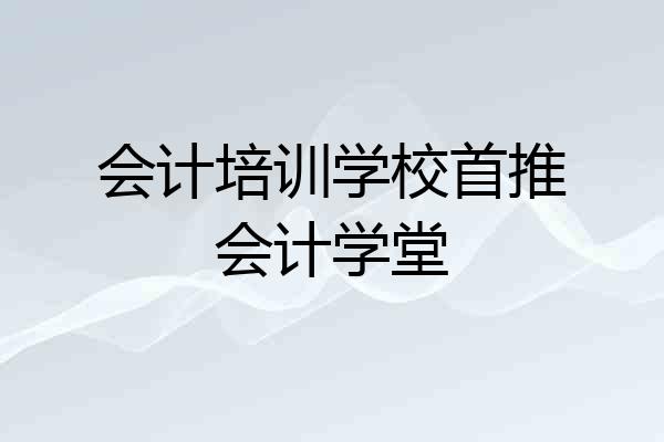 会计培训学校首推会计学堂