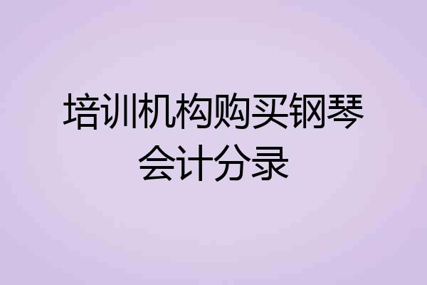 培训机构购买钢琴会计分录