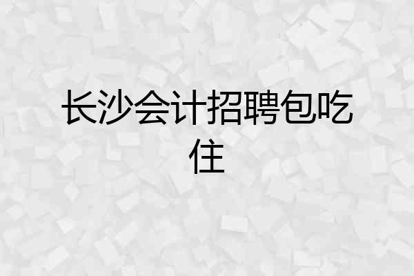长沙会计招聘包吃住
