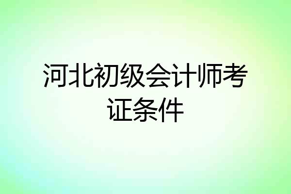 河北初级会计师考证条件