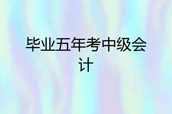 毕业五年考中级会计