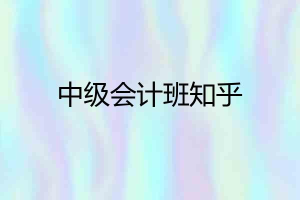 中级会计班知乎