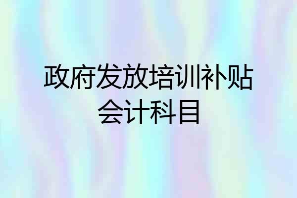 政府发放培训补贴会计科目