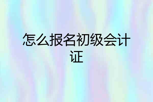 怎么报名初级会计证
