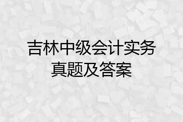 吉林中级会计实务真题及答案