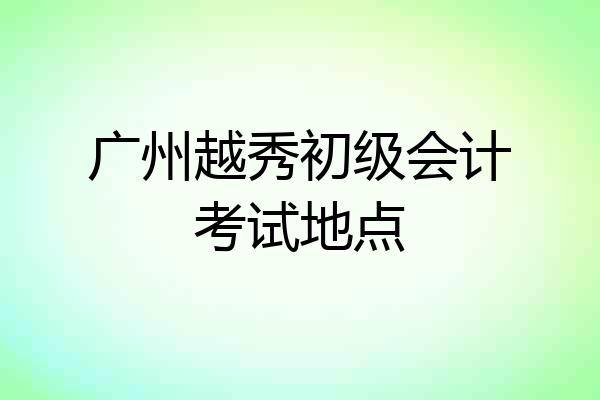 广州越秀初级会计考试地点