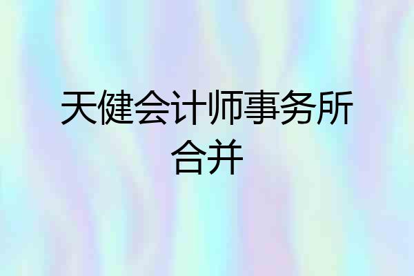 天健会计师事务所合并