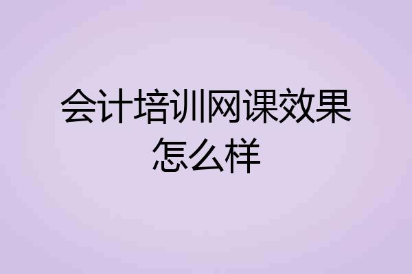 会计培训网课效果怎么样