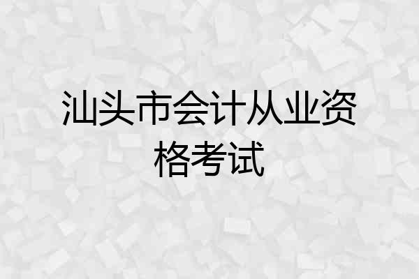 汕头市会计从业资格考试