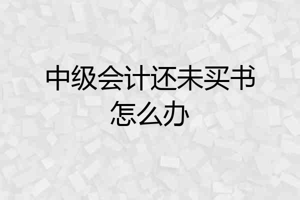 中级会计还未买书怎么办
