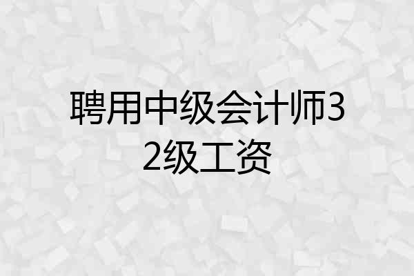 聘用中级会计师32级工资