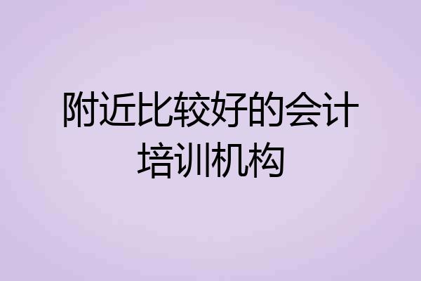 附近比较好的会计培训机构