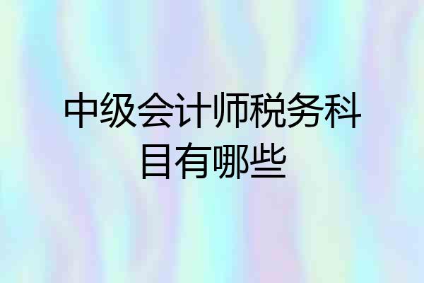 中级会计师税务科目有哪些