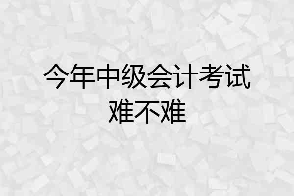今年中级会计考试难不难