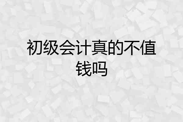 初级会计真的不值钱吗