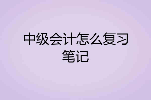 中级会计怎么复习笔记