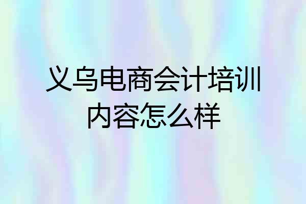 义乌电商会计培训内容怎么样