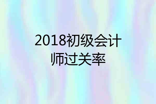 2018初级会计师过关率