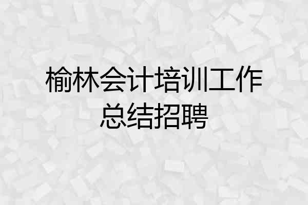 榆林会计培训工作总结招聘